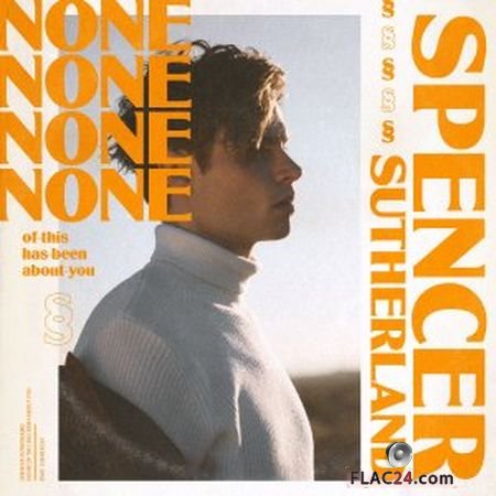 Spencer Sutherland - NONE of this has been about you (2019) FLAC
