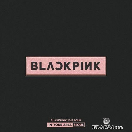 BLACKPINK - BLACKPINK TOUR 'IN YOUR AREA' [SEOUL LIVE] (2019) FLAC