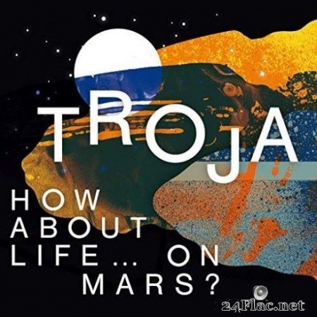 Troja - How About Life … On Mars? (2019) FLAC