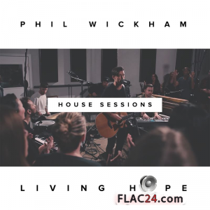 Phil Wickham - Living Hope (The House Sessions) (2019) FLAC