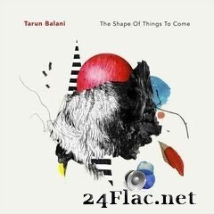 Tarun Balani - The Shape of Things to Come (2020) FLAC