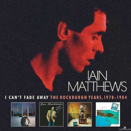 Iain Matthews - I Can't Fade Away: The Rockburgh Years, 1978-1984 (2022) FLAC